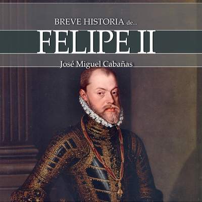 Breve historia de Felipe II