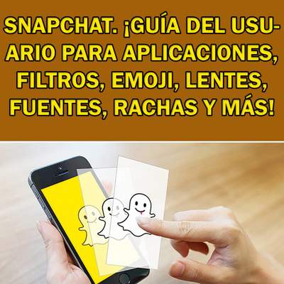 Snapchat. ¡Guía del usuario para aplicaciones, filtros, emoji, lentes, fuentes, rachas y más!