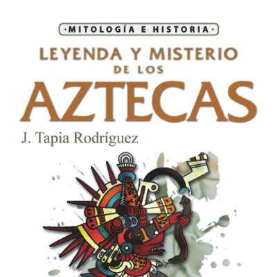 Leyenda y misterio de los aztecas