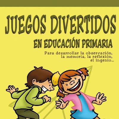 Juegos divertidos en Educación Primaria. Para desarrollar la observación, la memoria, la reflexión, el ingenio...