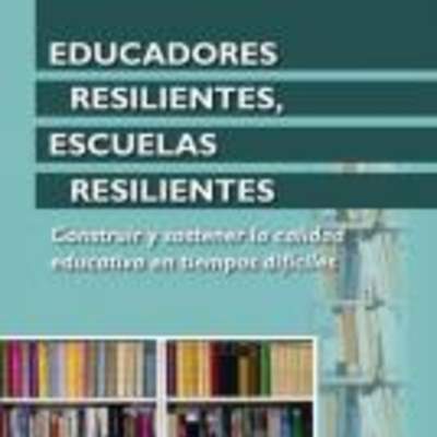 Educadores resilientes, escuelas resilientes. Construir y sostener la calidad educativa en tiempos difíciles