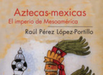 Aztecas-Mexicas. El imperio de Mesoamérica