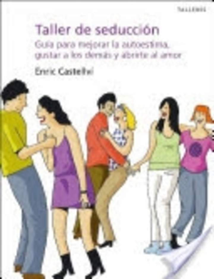 Taller de seducción. Guía para mejorar la autoestima, gustar a los demás y abrirte al amor