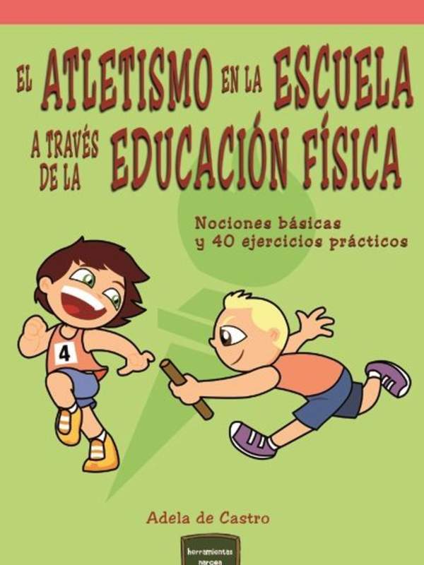 El atletismo en la escuela a través de la Educación Física Nociones básicas y 40 ejercicios prácticos