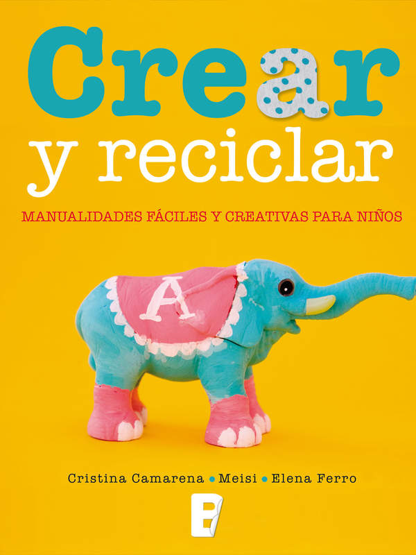 Crear y reciclar. Manualidades fáciles y creativas para niños