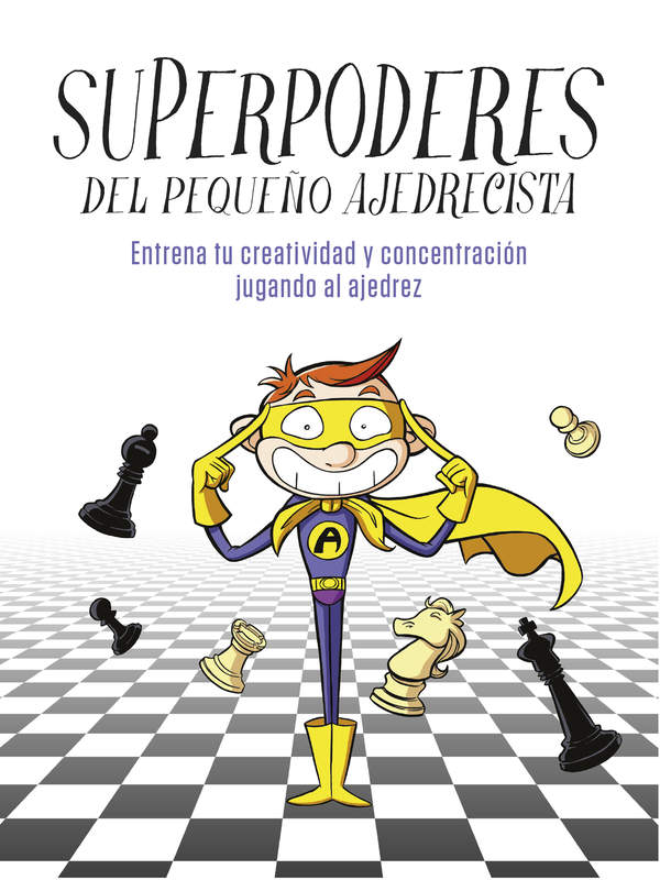 Superpoderes del pequeño ajedrecista. Entrena tu creatividad y concentración jugando al ajedrez