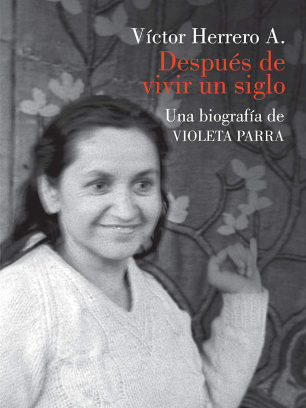 Después de vivir un siglo. Una biografía de Violeta Parra
