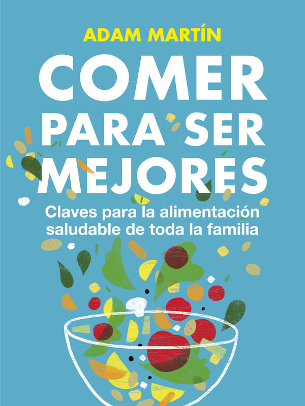 Comer para ser mejores. Claves para la alimentación saludable de toda la familia