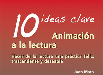 10 Ideas clave. Animación a la lectura Hacer de la lectura una práctica feliz, trascendente y deseable