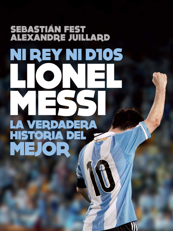 Ni rey ni Dios Lionel Messi: la verdadera historia del mejor